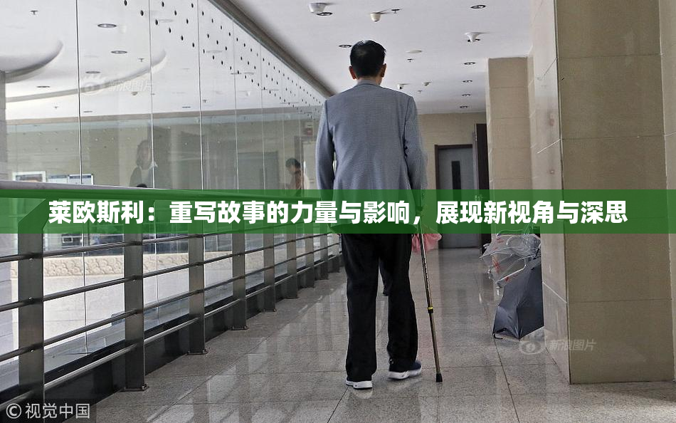 莱欧斯利：重写故事的力量与影响，展现新视角与深思