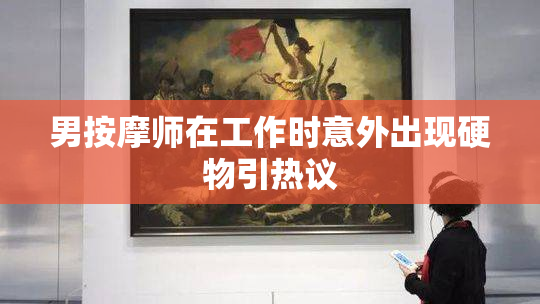 男按摩师在工作时意外出现硬物引热议