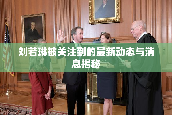 刘若琳被关注到的最新动态与消息揭秘