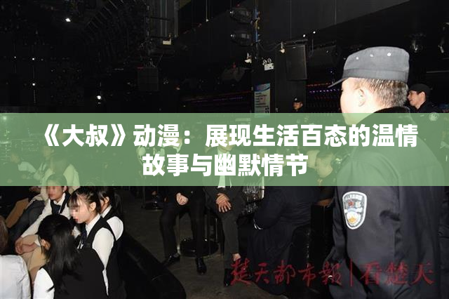《大叔》动漫：展现生活百态的温情故事与幽默情节