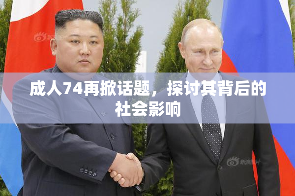 成人74再掀话题，探讨其背后的社会影响