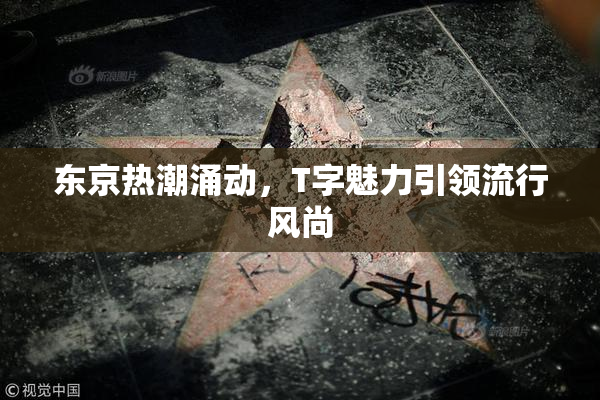东京热潮涌动，T字魅力引领流行风尚