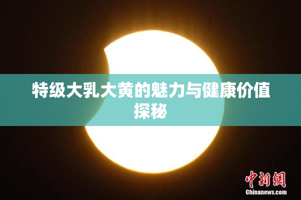 特级大乳大黄的魅力与健康价值探秘