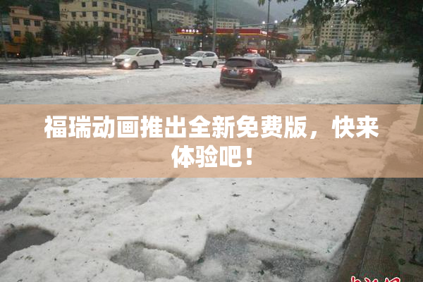 福瑞动画推出全新免费版，快来体验吧！