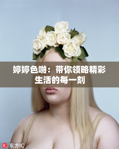婷婷色啪：带你领略精彩生活的每一刻