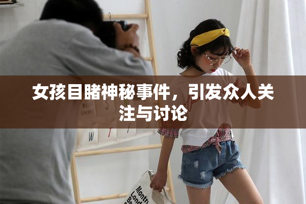 女孩目睹神秘事件，引发众人关注与讨论