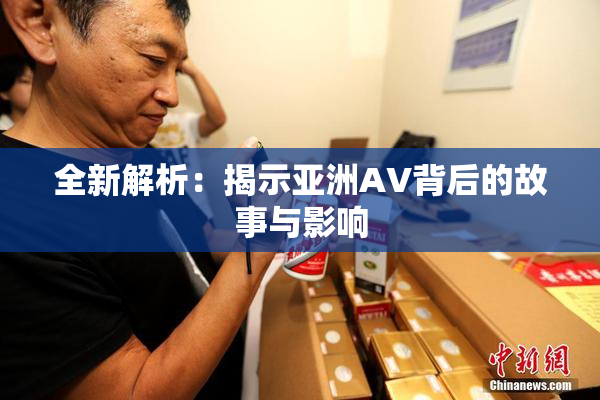 全新解析：揭示亚洲AV背后的故事与影响