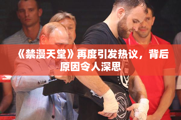 《禁漫天堂》再度引发热议，背后原因令人深思