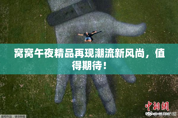窝窝午夜精品再现潮流新风尚，值得期待！