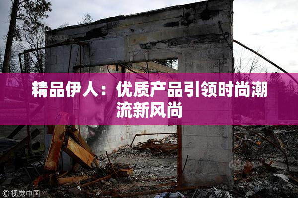 精品伊人：优质产品引领时尚潮流新风尚