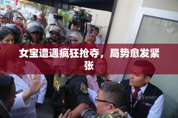 女宝遭遇疯狂抢夺，局势愈发紧张