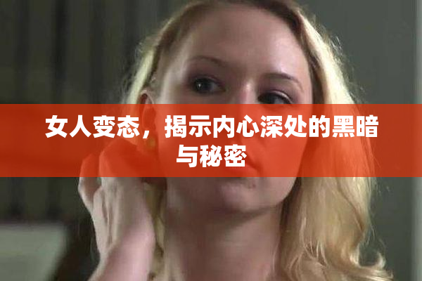 女人变态，揭示内心深处的黑暗与秘密