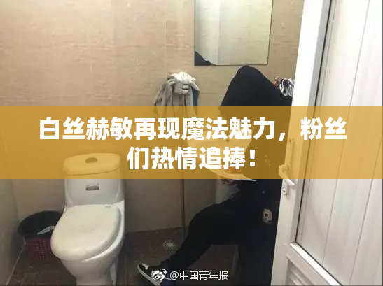 白丝赫敏再现魔法魅力，粉丝们热情追捧！