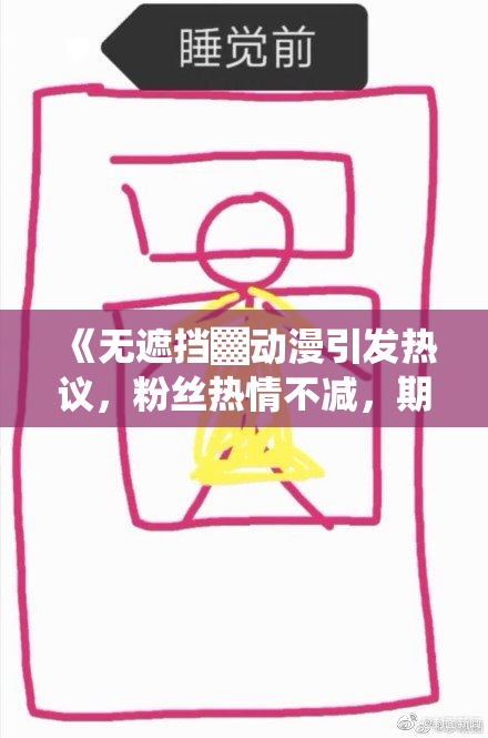 《无遮挡▓动漫引发热议，粉丝热情不减，期待新作上线》