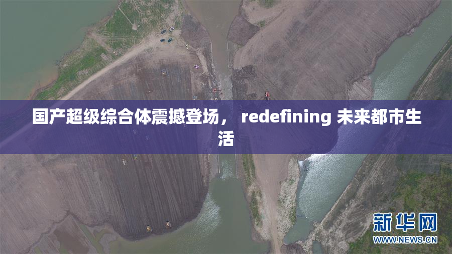 国产超级综合体震撼登场， redefining 未来都市生活