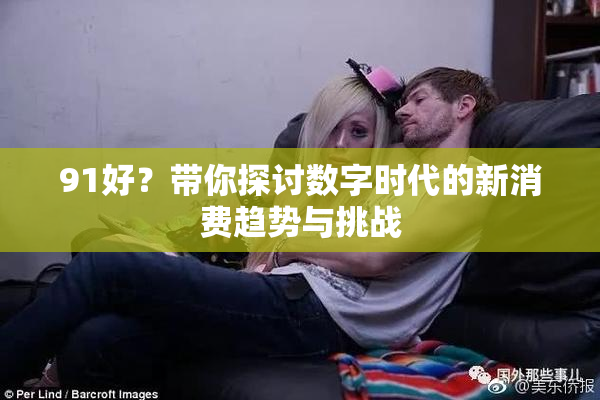 91好？带你探讨数字时代的新消费趋势与挑战