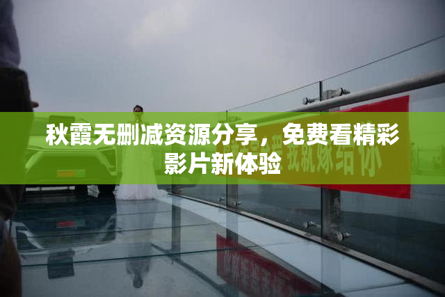 秋霞无删减资源分享，免费看精彩影片新体验