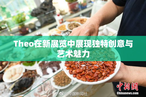 Theo在新展览中展现独特创意与艺术魅力