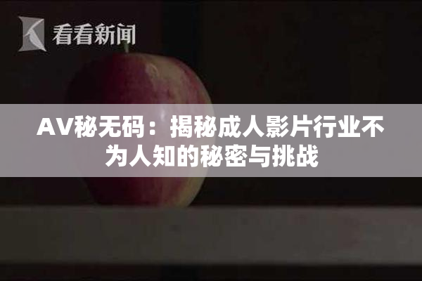 AV秘无码：揭秘成人影片行业不为人知的秘密与挑战