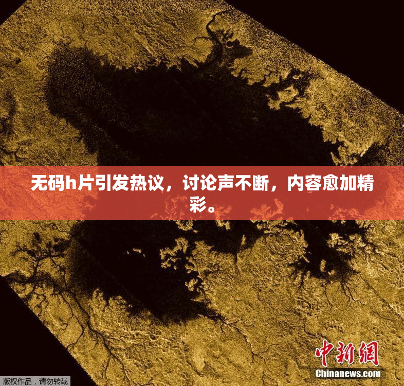无码h片引发热议，讨论声不断，内容愈加精彩。