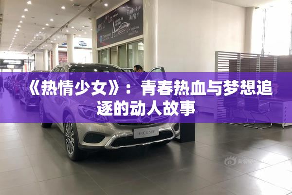 《热情少女》：青春热血与梦想追逐的动人故事