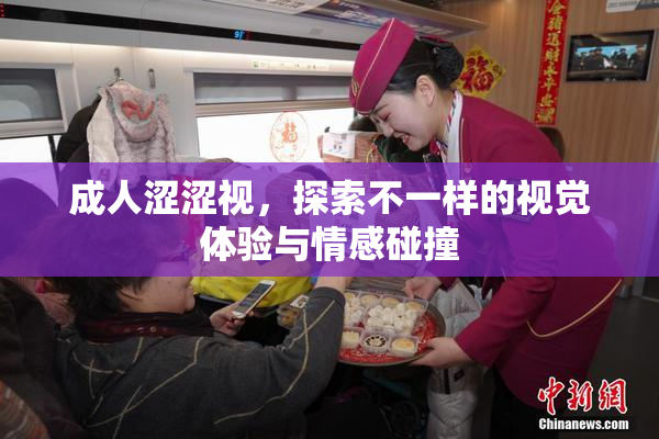 成人涩涩视，探索不一样的视觉体验与情感碰撞
