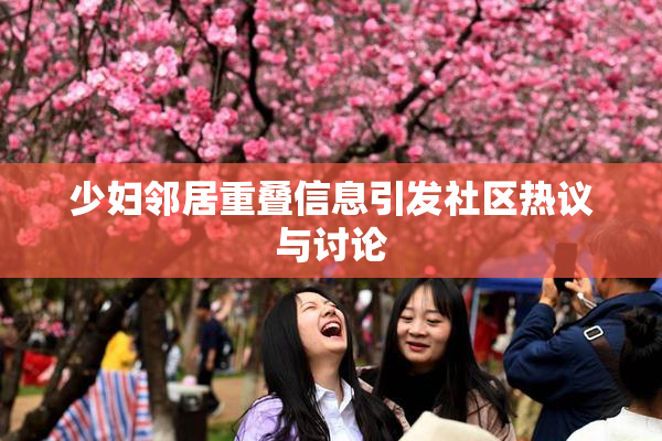 少妇邻居重叠信息引发社区热议与讨论