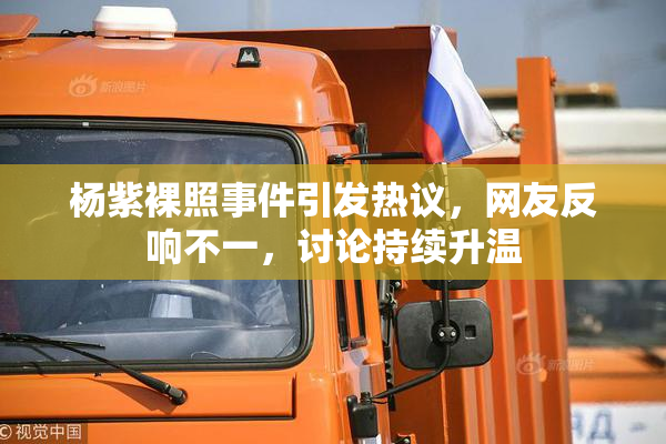 杨紫裸照事件引发热议，网友反响不一，讨论持续升温