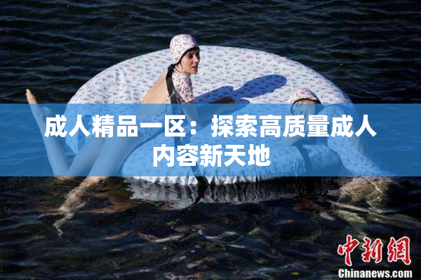 成人精品一区：探索高质量成人内容新天地