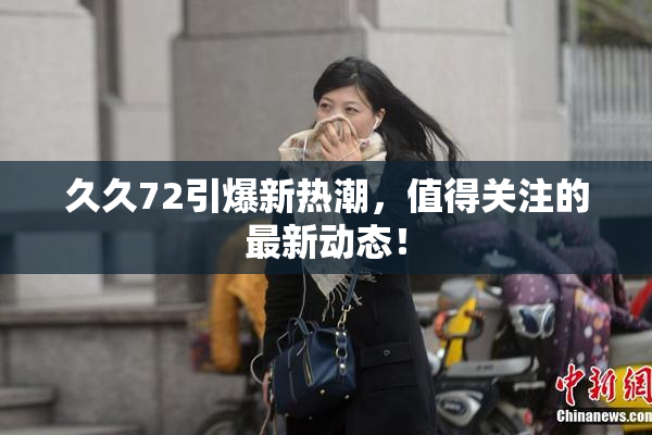 久久72引爆新热潮，值得关注的最新动态！