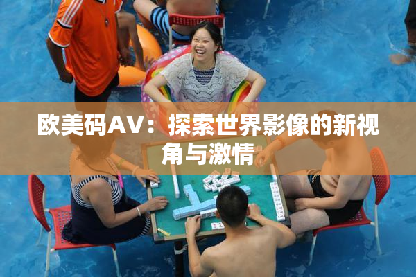 欧美码AV：探索世界影像的新视角与激情