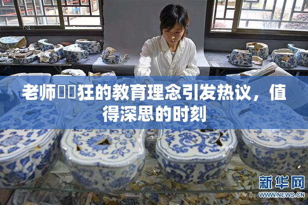 老师❌‌狂的教育理念引发热议，值得深思的时刻
