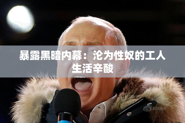 暴露黑暗内幕：沦为性奴的工人生活辛酸