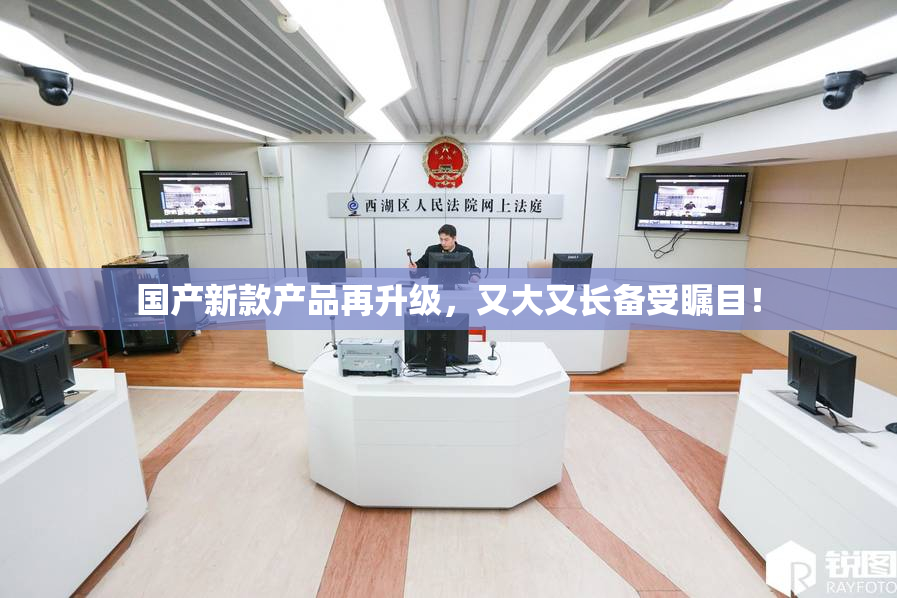 国产新款产品再升级，又大又长备受瞩目！
