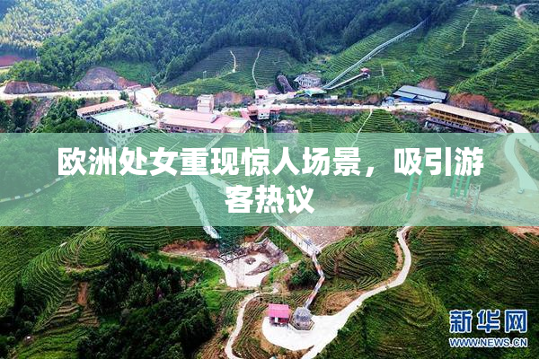 欧洲处女重现惊人场景，吸引游客热议
