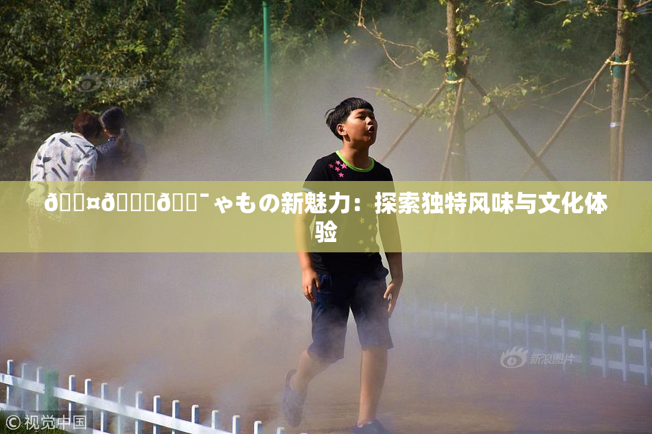 🖤🌃🔯ゃもの新魅力：探索独特风味与文化体验