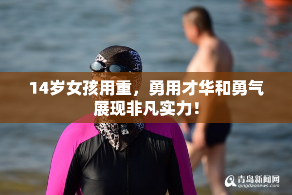 14岁女孩用重，勇用才华和勇气展现非凡实力！
