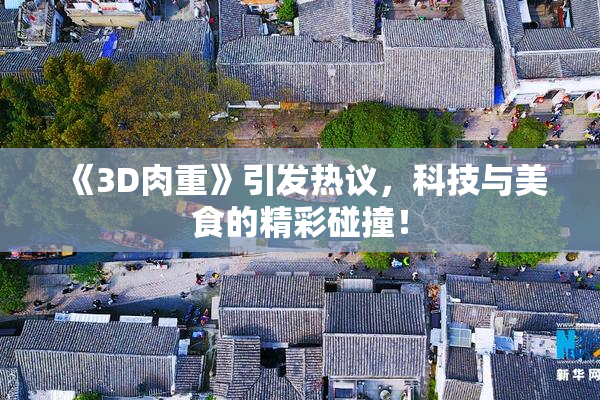 《3D肉重》引发热议，科技与美食的精彩碰撞！