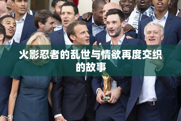火影忍者的乱世与情欲再度交织的故事
