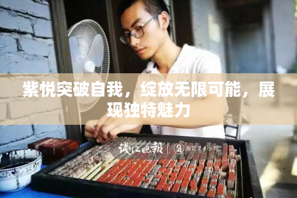 紫悦突破自我，绽放无限可能，展现独特魅力