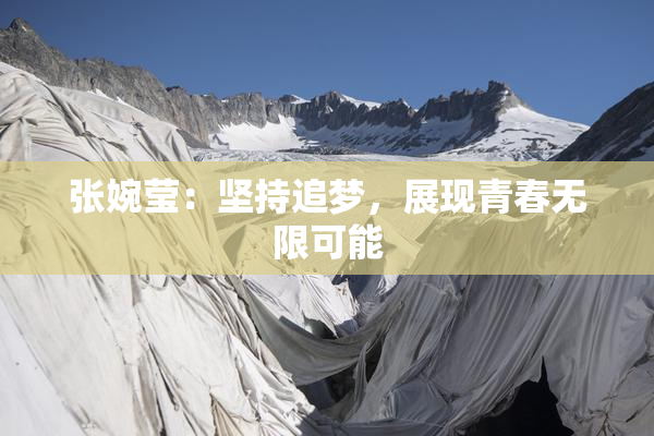 张婉莹：坚持追梦，展现青春无限可能