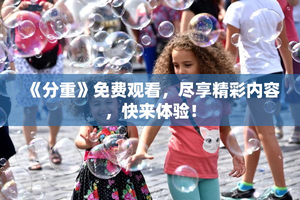 《分重》免费观看，尽享精彩内容，快来体验！