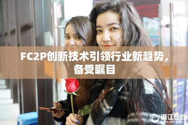 FC2P创新技术引领行业新趋势，备受瞩目