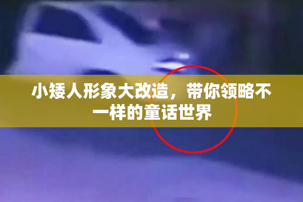 小矮人形象大改造，带你领略不一样的童话世界