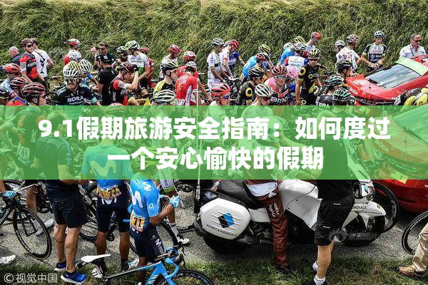 9.1假期旅游安全指南：如何度过一个安心愉快的假期