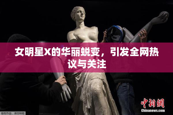 女明星X的华丽蜕变，引发全网热议与关注