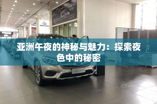 亚洲午夜的神秘与魅力：探索夜色中的秘密