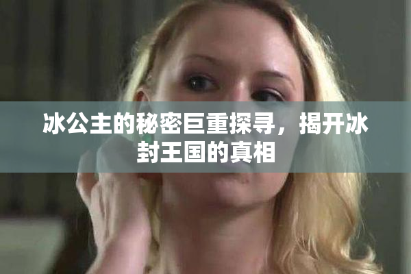 冰公主的秘密巨重探寻，揭开冰封王国的真相