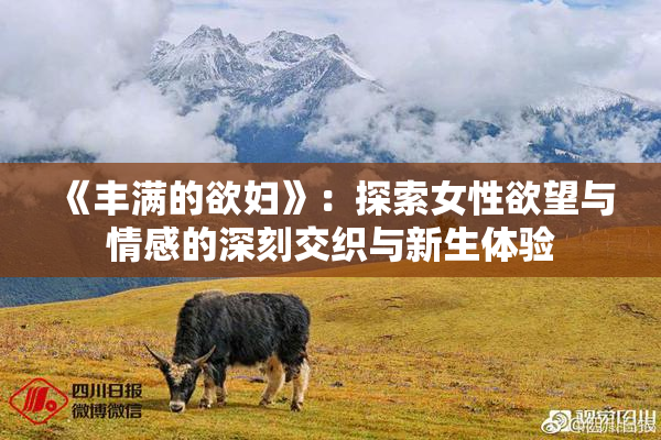 《丰满的欲妇》：探索女性欲望与情感的深刻交织与新生体验