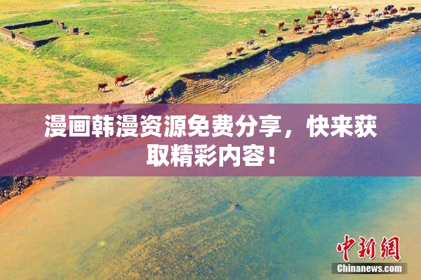 漫画韩漫资源免费分享，快来获取精彩内容！